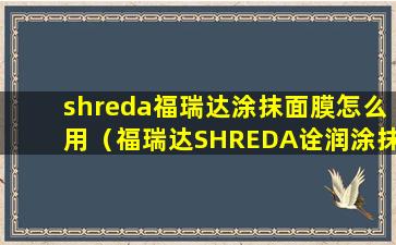 shreda福瑞达涂抹面膜怎么用（福瑞达SHREDA诠润涂抹面膜）