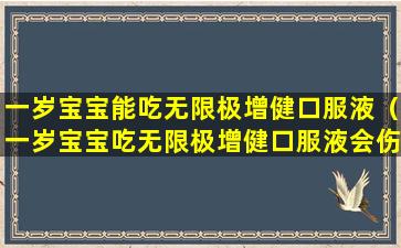 一岁宝宝能吃无限极增健口服液（一岁宝宝吃无限极增健口服液会伤害肝肾功能吗）