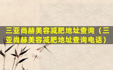 三亚尚赫美容减肥地址查询（三亚尚赫美容减肥地址查询电话）