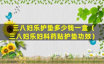 三八妇乐护垫多少钱一盒（三八妇乐妇科药贴护垫功效）