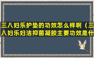 三八妇乐护垫的功效怎么样啊（三八妇乐妇洁抑菌凝胶主要功效是什么）