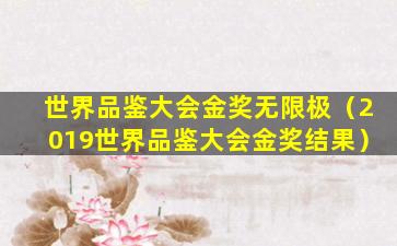 世界品鉴大会金奖无限极（2019世界品鉴大会金奖结果）