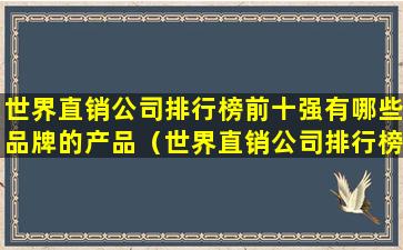 世界直销公司排行榜前十强有哪些品牌的产品（世界直销公司排行榜前十强有哪些品牌的产品好）