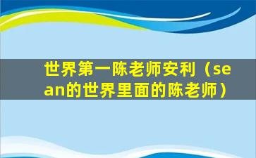 世界第一陈老师安利（sean的世界里面的陈老师）