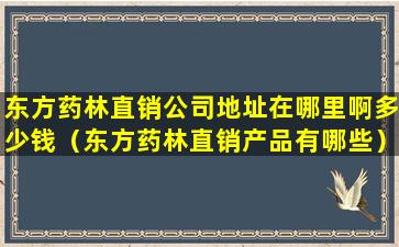 东方药林直销公司地址在哪里啊多少钱（东方药林直销产品有哪些）
