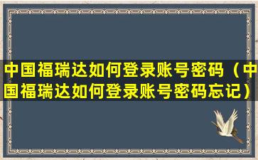 中国福瑞达如何登录账号密码（中国福瑞达如何登录账号密码忘记）