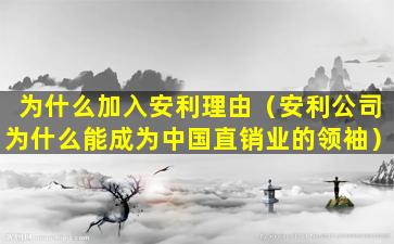 为什么加入安利理由（安利公司为什么能成为中国直销业的领袖）