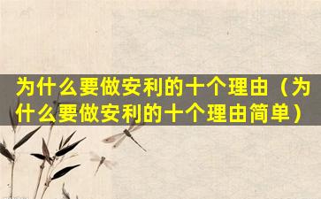 为什么要做安利的十个理由（为什么要做安利的十个理由简单）