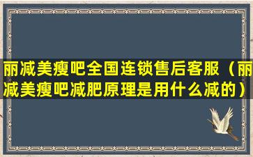 丽减美瘦吧全国连锁售后客服（丽减美瘦吧减肥原理是用什么减的）