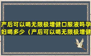 产后可以喝无限极增健口服液吗孕妇喝多少（产后可以喝无限极增健口服液吗孕妇喝多少合适）