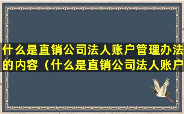什么是直销公司法人账户管理办法的内容（什么是直销公司法人账户管理办法的内容有哪些）