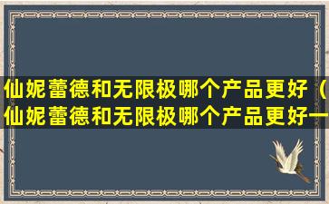 仙妮蕾德和无限极哪个产品更好（仙妮蕾德和无限极哪个产品更好一点）