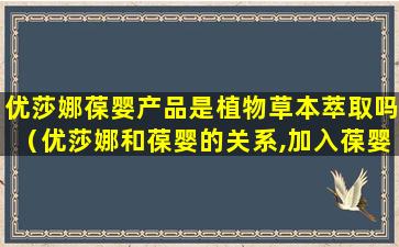 优莎娜葆婴产品是植物草本萃取吗（优莎娜和葆婴的关系,加入葆婴需要投资多少钱,葆婴事件）