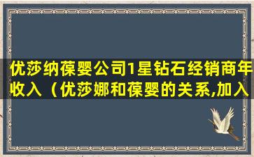 优莎纳葆婴公司1星钻石经销商年收入（优莎娜和葆婴的关系,加入葆婴需要投资多少钱,葆婴事件）