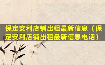 保定安利店铺出租最新信息（保定安利店铺出租最新信息电话）