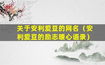 关于安利爱豆的网名（安利爱豆的励志暖心语录）