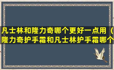 凡士林和隆力奇哪个更好一点用（隆力奇护手霜和凡士林护手霜哪个好用）
