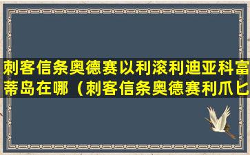 刺客信条奥德赛以利滚利迪亚科富蒂岛在哪（刺客信条奥德赛利爪匕首怎么获得）