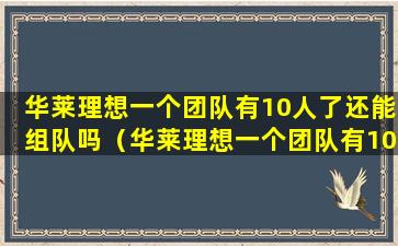 华莱理想一个团队有10人了还能组队吗（华莱理想一个团队有10人了还能组队吗视频）