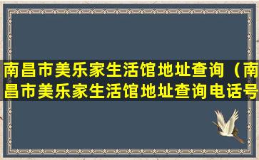 南昌市美乐家生活馆地址查询（南昌市美乐家生活馆地址查询电话号码）