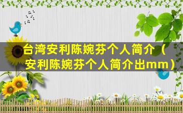 台湾安利陈婉芬个人简介（安利陈婉芬个人简介出mm）
