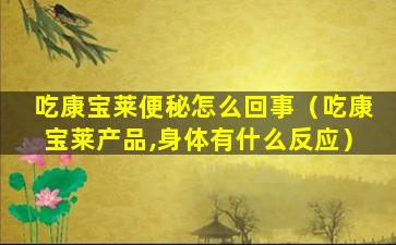 吃康宝莱便秘怎么回事（吃康宝莱产品,身体有什么反应）