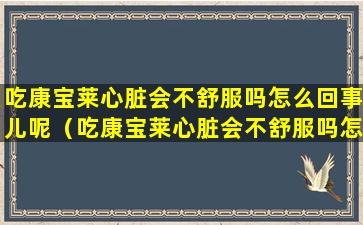 吃康宝莱心脏会不舒服吗怎么回事儿呢（吃康宝莱心脏会不舒服吗怎么回事儿呢视频）