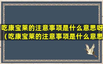 吃康宝莱的注意事项是什么意思呀（吃康宝莱的注意事项是什么意思呀视频）