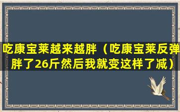 吃康宝莱越来越胖（吃康宝莱反弹胖了26斤然后我就变这样了减）