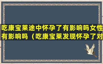 吃康宝莱途中怀孕了有影响吗女性有影响吗（吃康宝莱发现怀孕了对小孩会有影响吗）