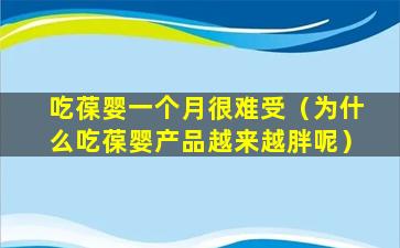 吃葆婴一个月很难受（为什么吃葆婴产品越来越胖呢）