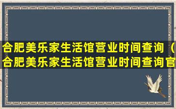 合肥美乐家生活馆营业时间查询（合肥美乐家生活馆营业时间查询官网）