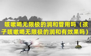 咳嗽喝无限极的润和管用吗（孩子咳嗽喝无限极的润和有效果吗）