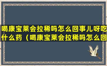 喝康宝莱会拉稀吗怎么回事儿呀吃什么药（喝康宝莱会拉稀吗怎么回事儿呀吃什么药管用）