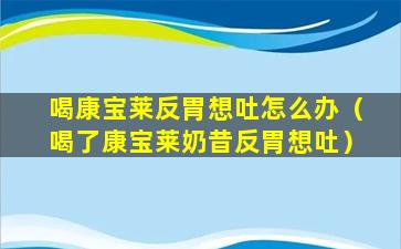 喝康宝莱反胃想吐怎么办（喝了康宝莱奶昔反胃想吐）