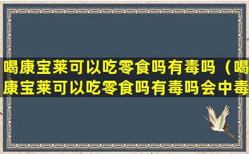 喝康宝莱可以吃零食吗有毒吗（喝康宝莱可以吃零食吗有毒吗会中毒吗）