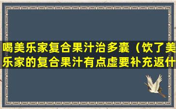 喝美乐家复合果汁治多囊（饮了美乐家的复合果汁有点虚要补充返什么）