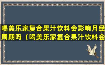 喝美乐家复合果汁饮料会影响月经周期吗（喝美乐家复合果汁饮料会影响月经周期吗女性）