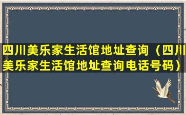 四川美乐家生活馆地址查询（四川美乐家生活馆地址查询电话号码）