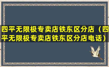 四平无限极专卖店铁东区分店（四平无限极专卖店铁东区分店电话）