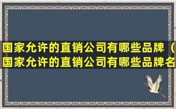 国家允许的直销公司有哪些品牌（国家允许的直销公司有哪些品牌名称）