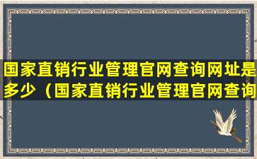 国家直销行业管理官网查询网址是多少（国家直销行业管理官网查询网址是多少啊）