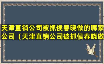 天津直销公司被抓侯春晓做的哪家公司（天津直销公司被抓侯春晓做的哪家公司的事情）