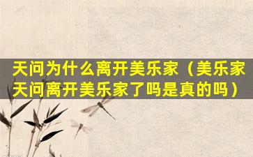 天问为什么离开美乐家（美乐家天问离开美乐家了吗是真的吗）