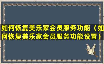 如何恢复美乐家会员服务功能（如何恢复美乐家会员服务功能设置）