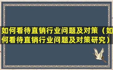 如何看待直销行业问题及对策（如何看待直销行业问题及对策研究）