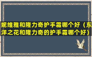 妮维雅和隆力奇护手霜哪个好（东洋之花和隆力奇的护手霜哪个好）
