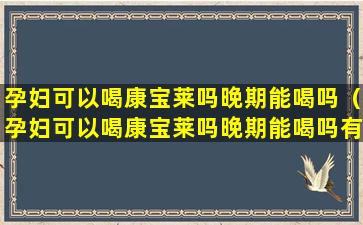 孕妇可以喝康宝莱吗晚期能喝吗（孕妇可以喝康宝莱吗晚期能喝吗有影响吗）
