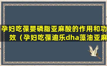 孕妇吃葆婴磷脂亚麻酸的作用和功效（孕妇吃葆迪乐dha藻油亚麻籽油软胶囊）