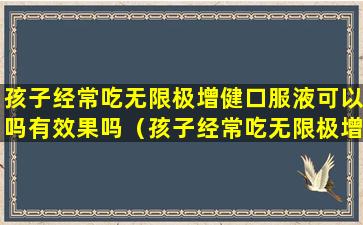 孩子经常吃无限极增健口服液可以吗有效果吗（孩子经常吃无限极增健口服液可以吗有效果吗视频）